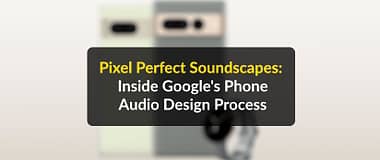 How the sounds of Google Pixel phones are made