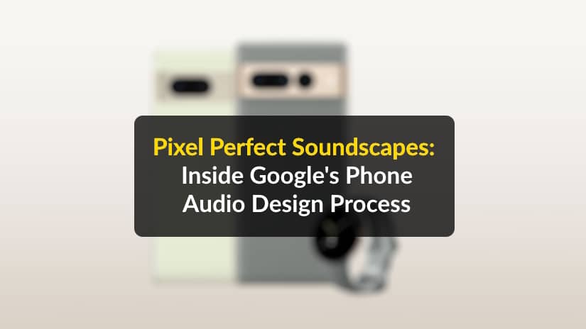 How the sounds of Google Pixel phones are made