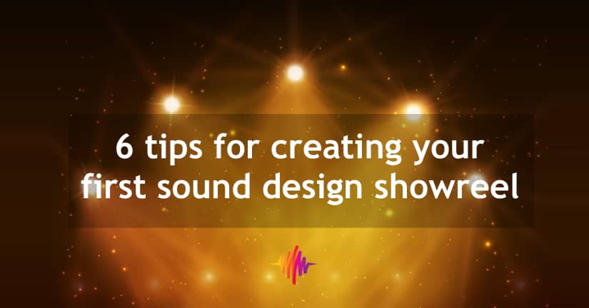 6 Tips For Creating Your First Sound Design Showreel