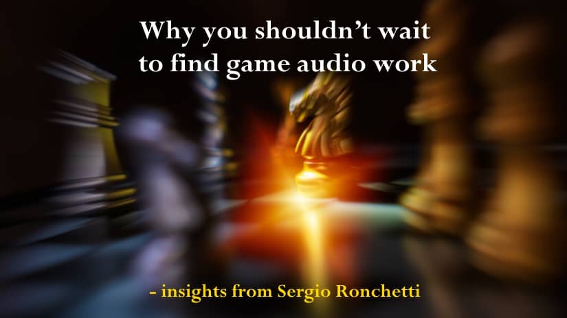 Why you shouldn’t wait to find game audio work