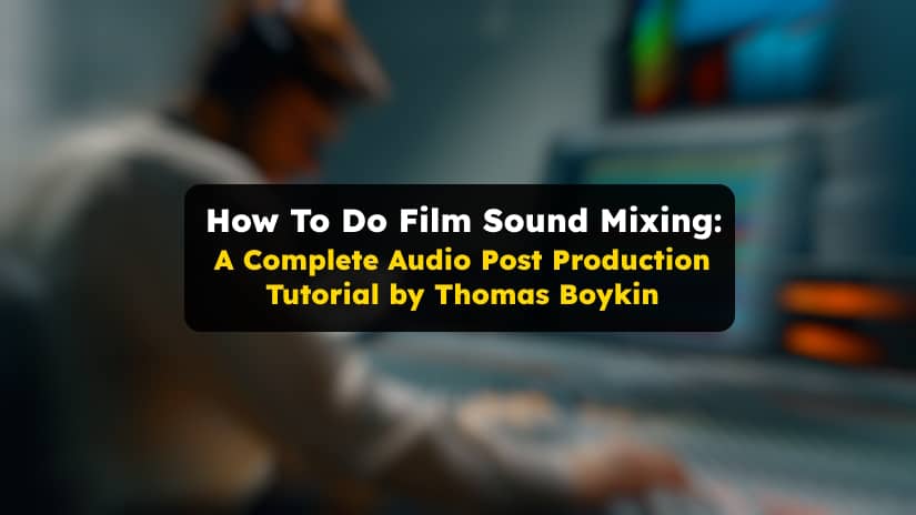 How To Do Film Sound Mixing: A Complete Audio Post Production Tutorial by Thomas Boykin